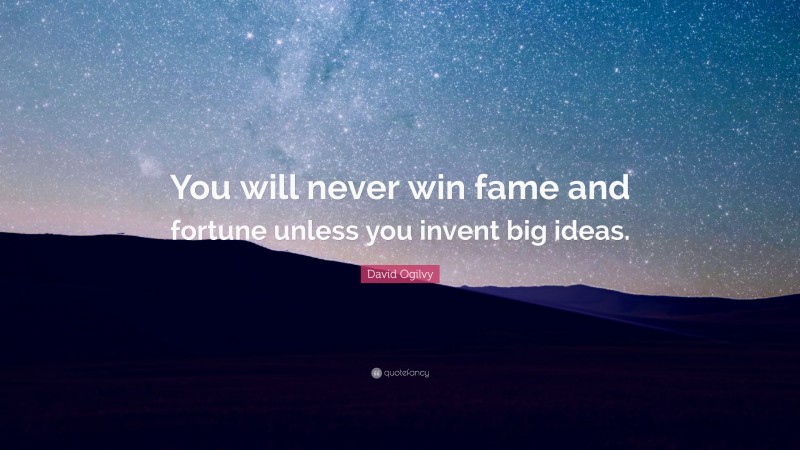 David Ogilvy Quote: “You will never win fame and fortune unless you invent big ideas.”