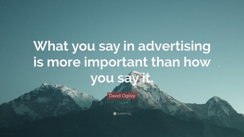 David Ogilvy Quote: “What you say in advertising is more important than how you say it.”