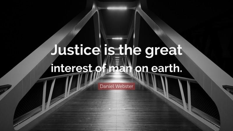 Daniel Webster Quote: “Justice is the great interest of man on earth.”