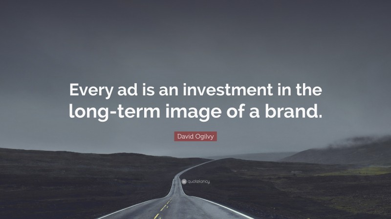 David Ogilvy Quote: “Every ad is an investment in the long-term image of a brand.”