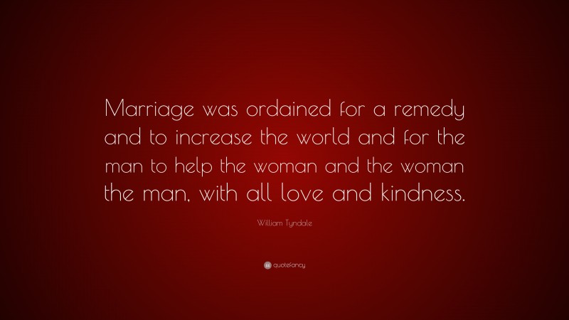 William Tyndale Quote: “Marriage was ordained for a remedy and to increase the world and for the man to help the woman and the woman the man, with all love and kindness.”