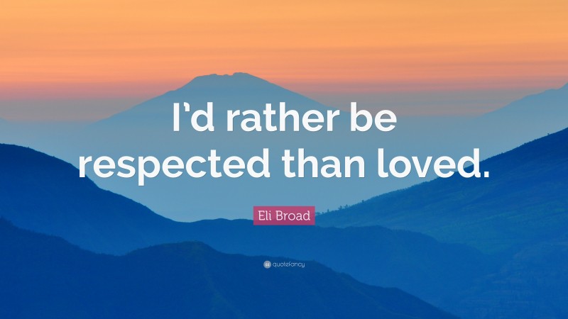 Eli Broad Quote: “I’d rather be respected than loved.”