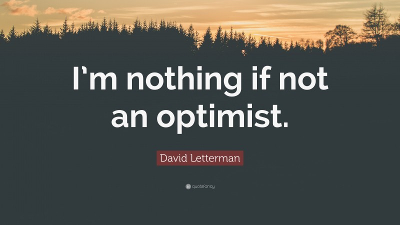 David Letterman Quote: “I’m nothing if not an optimist.”