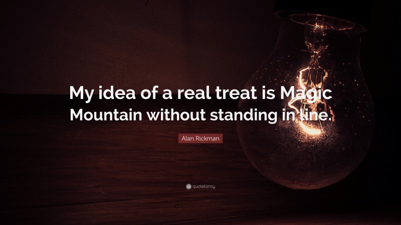 Alan Rickman Quote: “My idea of a real treat is Magic Mountain without standing in line.”