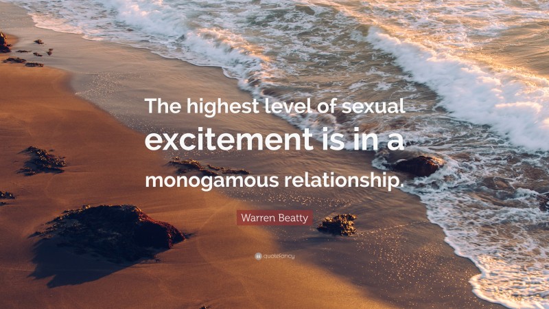 Warren Beatty Quote: “The highest level of sexual excitement is in a monogamous relationship.”