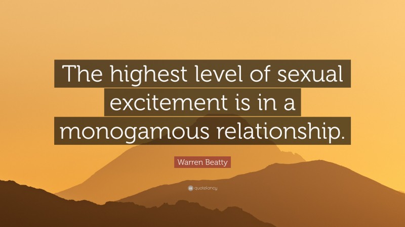 Warren Beatty Quote: “The highest level of sexual excitement is in a monogamous relationship.”