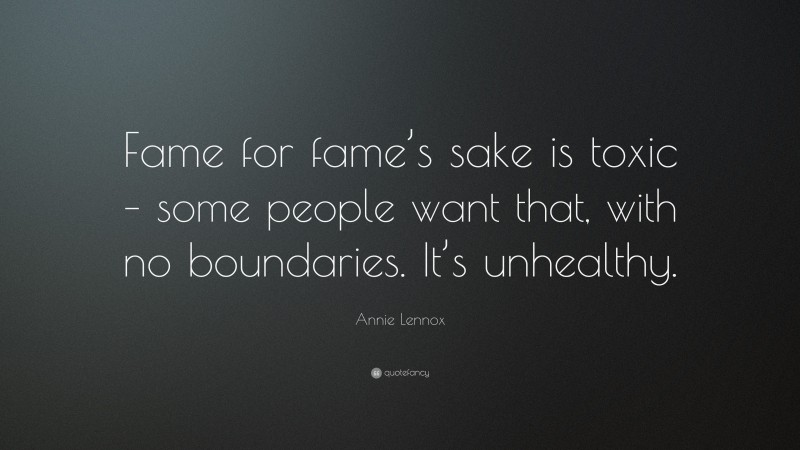 Annie Lennox Quote: “Fame for fame’s sake is toxic – some people want that, with no boundaries. It’s unhealthy.”
