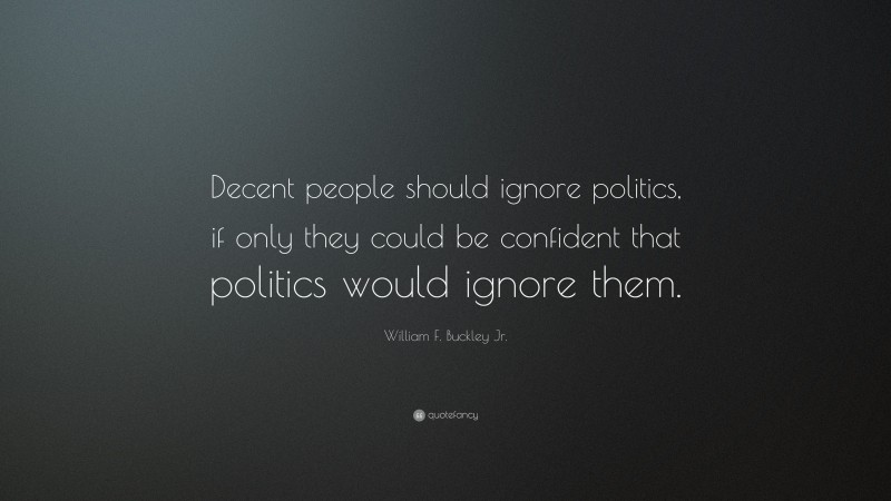 William F. Buckley Jr. Quote: “Decent people should ignore politics, if only they could be confident that politics would ignore them.”