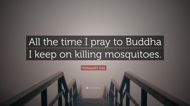 Kobayashi Issa Quote: “All the time I pray to Buddha I keep on killing mosquitoes.”
