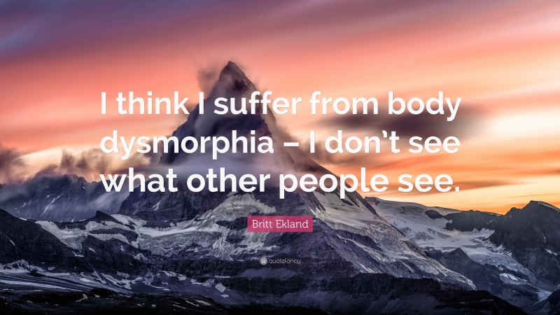 Britt Ekland Quote: “I think I suffer from body dysmorphia – I don’t see what other people see.”