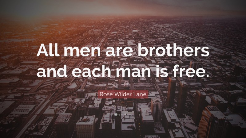Rose Wilder Lane Quote: “All men are brothers and each man is free.”