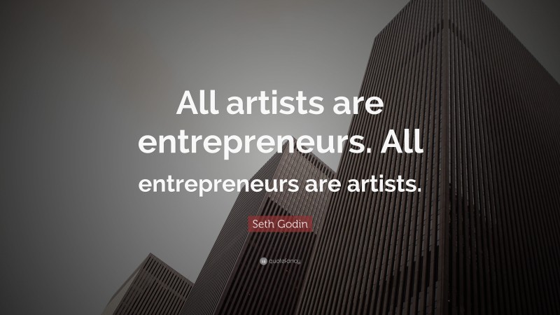 Seth Godin Quote: “All artists are entrepreneurs. All entrepreneurs are artists.”