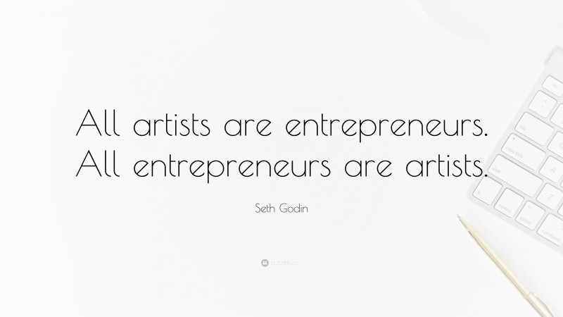 Seth Godin Quote: “All artists are entrepreneurs. All entrepreneurs are artists.”