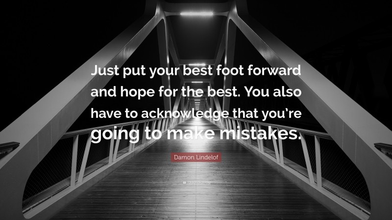 Damon Lindelof Quote: “Just put your best foot forward and hope for the best. You also have to acknowledge that you’re going to make mistakes.”