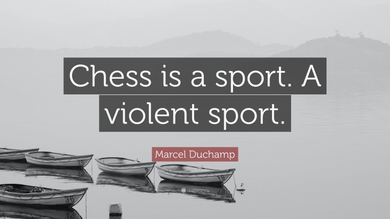 Marcel Duchamp Quote: “Chess is a sport. A violent sport.”