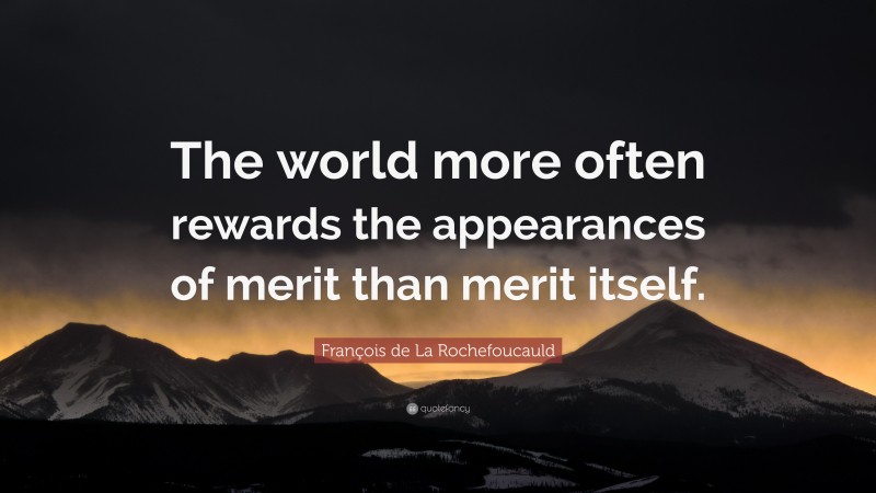 François de La Rochefoucauld Quote: “The world more often rewards the appearances of merit than merit itself.”