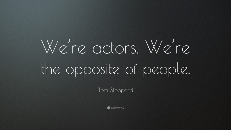 Tom Stoppard Quote: “We’re actors. We’re the opposite of people.”