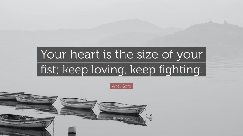 Ariel Gore Quote: “Your heart is the size of your fist; keep loving, keep fighting.”