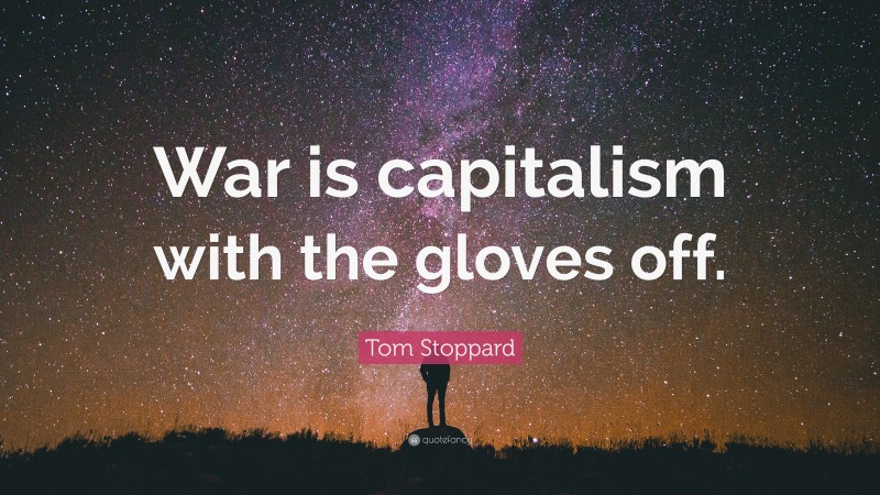 Tom Stoppard Quote: “War is capitalism with the gloves off.”