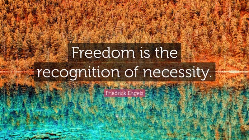 Friedrick Engels Quote: “Freedom is the recognition of necessity.”