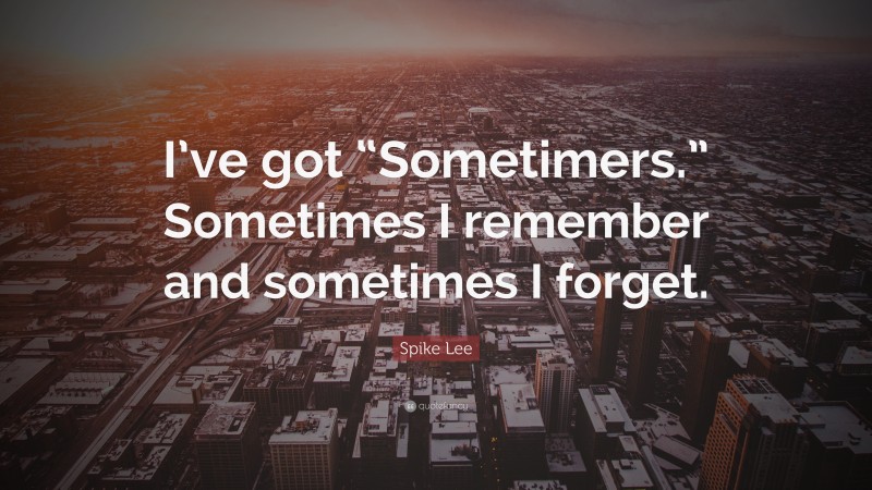 Spike Lee Quote: “I’ve got “Sometimers.” Sometimes I remember and sometimes I forget.”