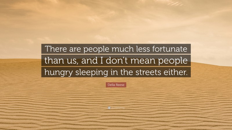 Della Reese Quote: “There are people much less fortunate than us, and I don’t mean people hungry sleeping in the streets either.”