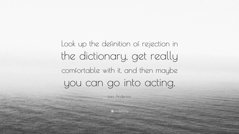 Loni Anderson Quote: “Look up the definition of rejection in the dictionary, get really comfortable with it, and then maybe you can go into acting.”