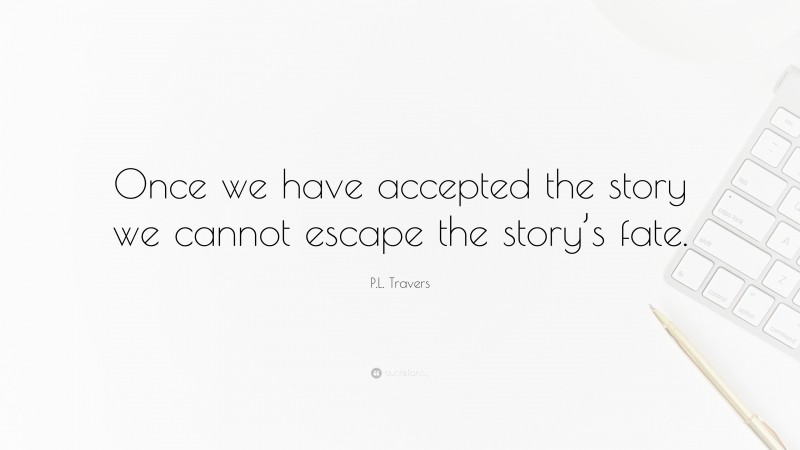 P.L. Travers Quote: “Once we have accepted the story we cannot escape the story’s fate.”
