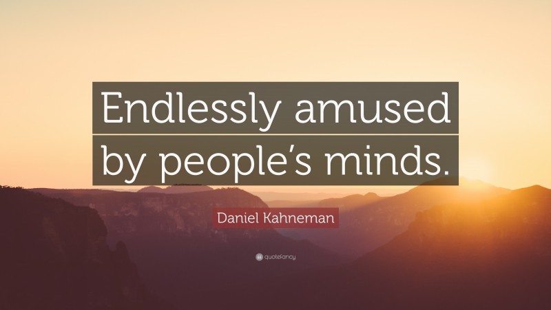 Daniel Kahneman Quote: “Endlessly amused by people’s minds.”