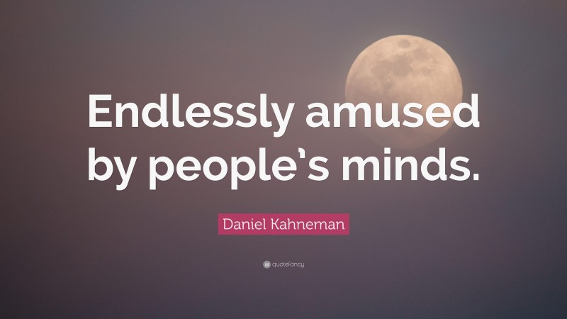 Daniel Kahneman Quote: “Endlessly amused by people’s minds.”