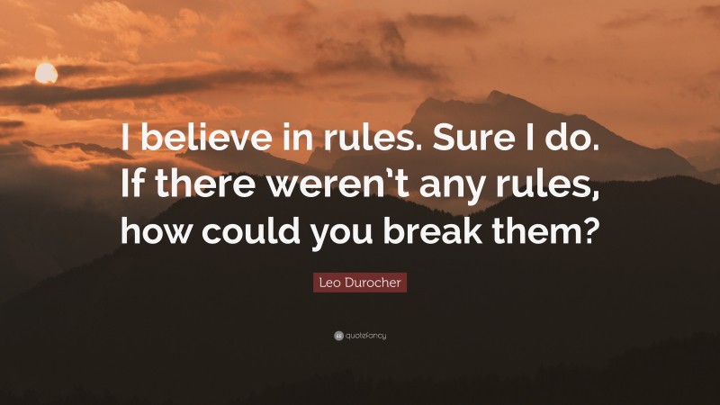 Leo Durocher Quote: “I believe in rules. Sure I do. If there weren’t any rules, how could you break them?”