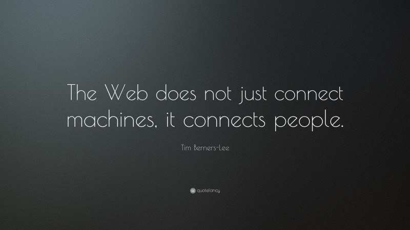 Tim Berners-Lee Quote: “The Web does not just connect machines, it connects people.”