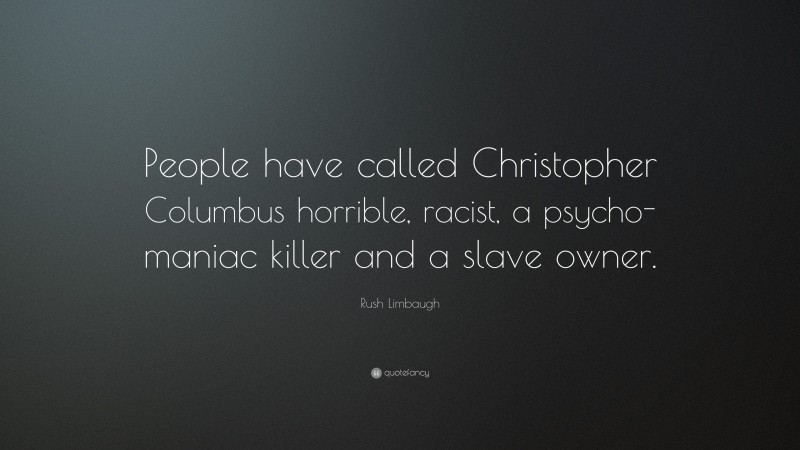 Rush Limbaugh Quote: “People have called Christopher Columbus horrible, racist, a psycho-maniac killer and a slave owner.”