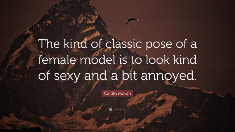Caitlin Moran Quote: “The kind of classic pose of a female model is to look kind of sexy and a bit annoyed.”