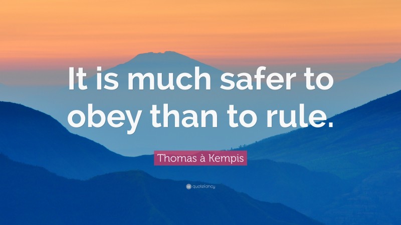Thomas à Kempis Quote: “It is much safer to obey than to rule.”
