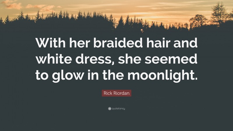 Rick Riordan Quote: “With her braided hair and white dress, she seemed to glow in the moonlight.”