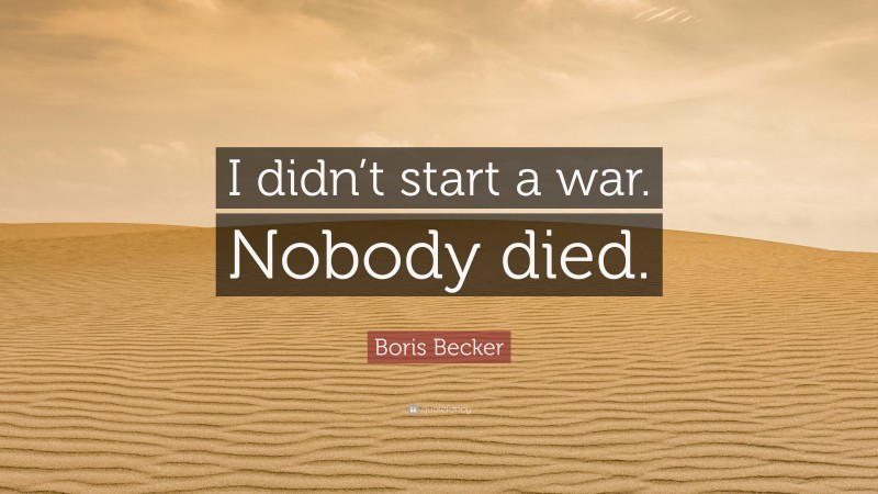 Boris Becker Quote: “I didn’t start a war. Nobody died.”