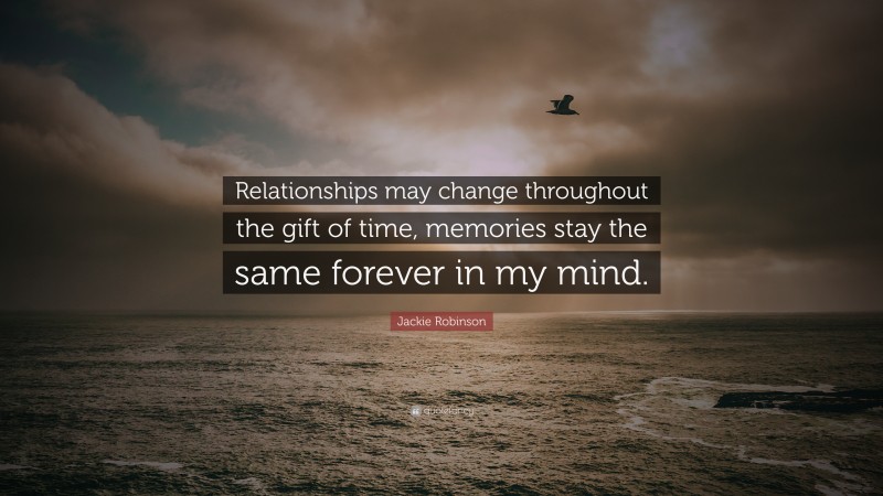 Jackie Robinson Quote: “Relationships may change throughout the gift of time, memories stay the same forever in my mind.”