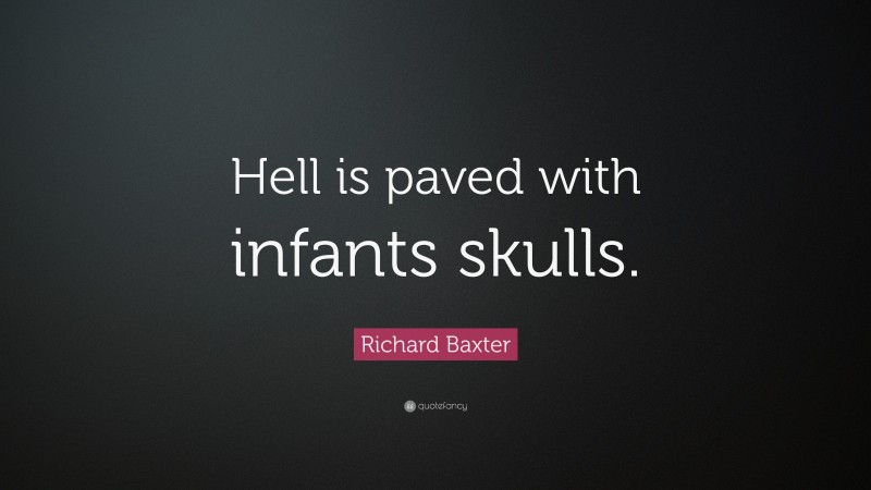 Richard Baxter Quote: “Hell is paved with infants skulls.”