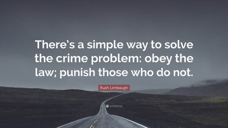 Rush Limbaugh Quote: “There’s a simple way to solve the crime problem: obey the law; punish those who do not.”