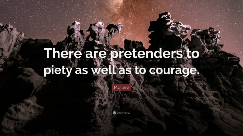 Molière Quote: “There are pretenders to piety as well as to courage.”