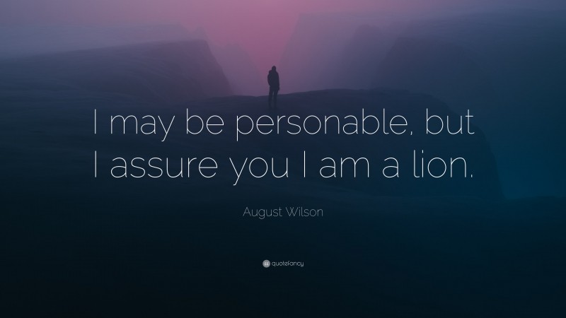 August Wilson Quote: “I may be personable, but I assure you I am a lion.”