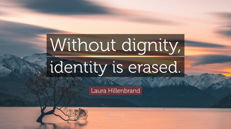 Laura Hillenbrand Quote: “Without dignity, identity is erased.”