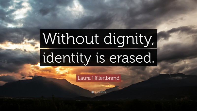 Laura Hillenbrand Quote: “Without dignity, identity is erased.”