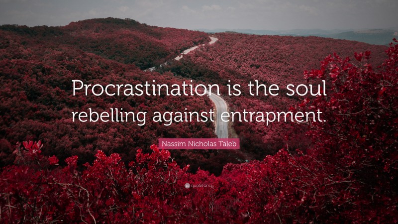 Nassim Nicholas Taleb Quote: “Procrastination is the soul rebelling against entrapment.”
