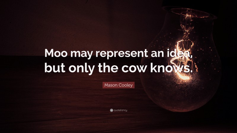 Mason Cooley Quote: “Moo may represent an idea, but only the cow knows.”