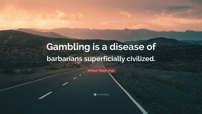 William Ralph Inge Quote: “Gambling is a disease of barbarians superficially civilized.”