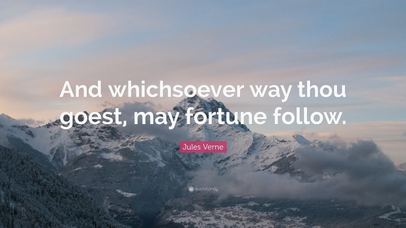 Jules Verne Quote: “And whichsoever way thou goest, may fortune follow.”