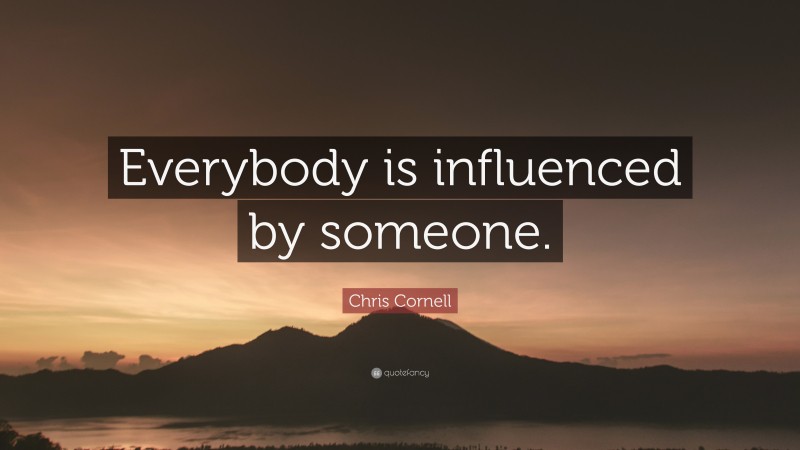Chris Cornell Quote: “Everybody is influenced by someone.”