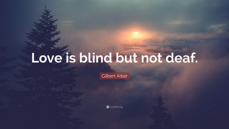 Gilbert Adair Quote: “Love is blind but not deaf.”